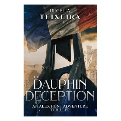 "The DAUPHIN DECEPTION: An ALEX HUNT Adventure Thriller" - "" ("Teixeira Urcelia")(Paperback)