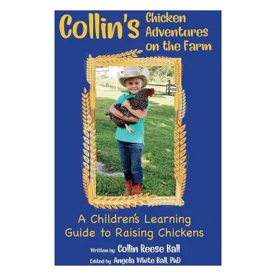 "Collin's Chicken Adventures on the Farm: A Children's Learning Guide to Raising Chickens" - "" 