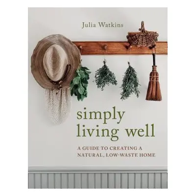 "Simply Living Well: A Guide to Creating a Natural, Low-Waste Home" - "" ("Watkins Julia")(Pevná