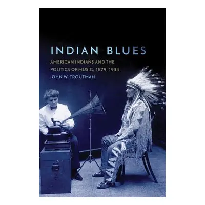 "Indian Blues: American Indians and the Politics of Music, 1879-1934" - "" ("Troutman John W.")(