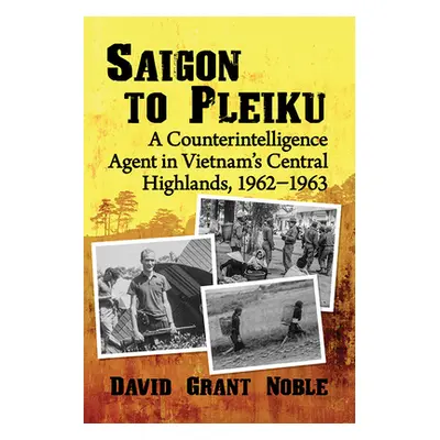 "Saigon to Pleiku: A Counterintelligence Agent in Vietnam's Central Highlands, 1962‒1963" - "" (