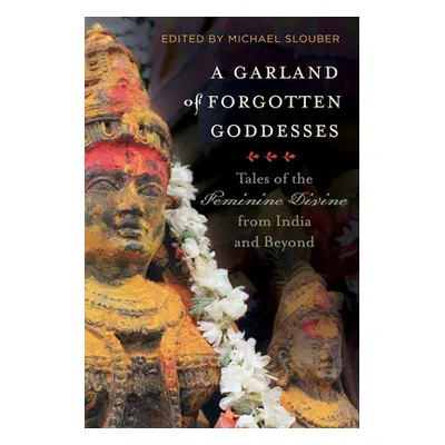 "A Garland of Forgotten Goddesses: Tales of the Feminine Divine from India and Beyond" - "" ("Sl