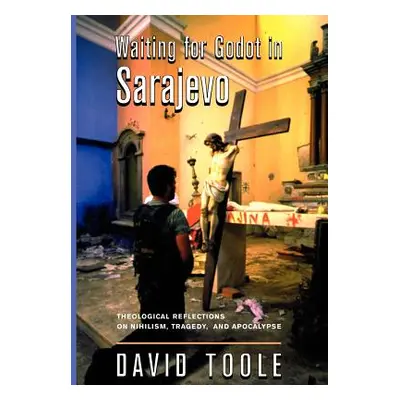 "Waiting for Godot in Sarajevo: Theological Reflections on Nihilsim, Tragedy, and Apocalypse" - 