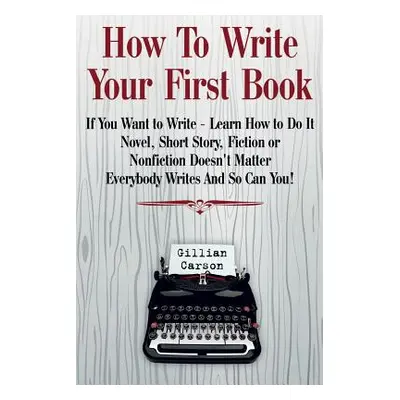 "How To Write Your First Book: If You Want to Write - Learn How to Do It. Novel" - "" ("N")(QUAL