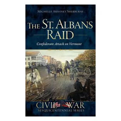 "The St. Albans Raid: Confederate Attack on Vermont" - "" ("Sherburne Michelle Arnosky")(Pevná v