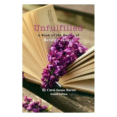 "Unfulfilled - A Book of the Poetry of Beverly Jarosz" - "" ("Bartos Carol Jarosz")(Paperback)