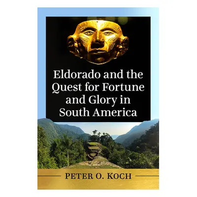 "Eldorado and the Quest for Fortune and Glory in South America" - "" ("Koch Peter O.")(Paperback