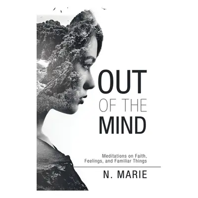 "Out of the Mind: Meditations on Faith, Feelings, and Familiar Things" - "" ("Marie N.")(Pevná v