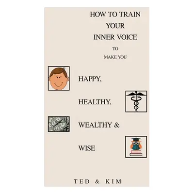 "How to Train Your Inner Voice: To Make You Happy, Healthy, Wealthy & Wise" - "" ("Ted")(Pevná v