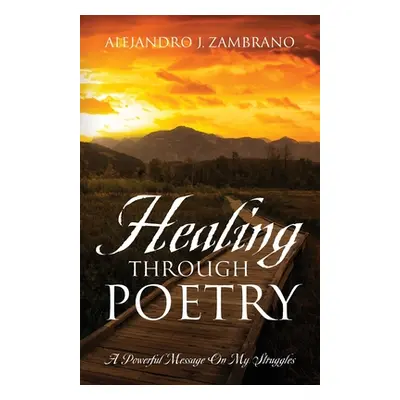 "Healing Through Poetry: A Powerful Message On My Struggles" - "" ("Zambrano Alejandro J.")(Pape