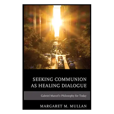 "Seeking Communion as Healing Dialogue: Gabriel Marcel's Philosophy for Today" - "" ("Mullan Mar