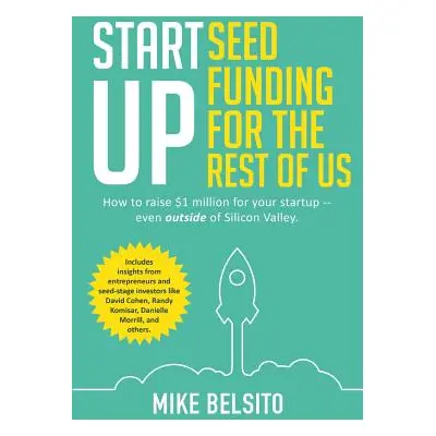 "Startup Seed Funding for the Rest of Us: How to Raise $1 Million For Your Startup - Even Outsid