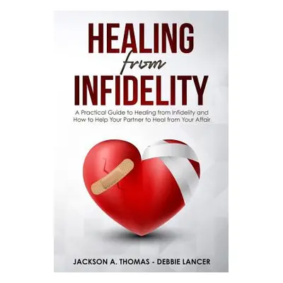 "Healing From Infidelity: A Practical Guide to Healing from Infidelity, Help Your Partner to Hea