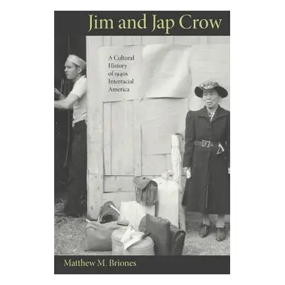 "Jim and Jap Crow: A Cultural History of 1940s Interracial America" - "" ("Briones Matthew M.")(