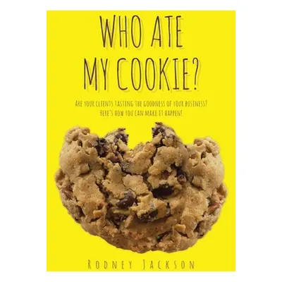 "Who Ate My Cookie?: Are your clients tasting the goodness of your business? Here's how you can 