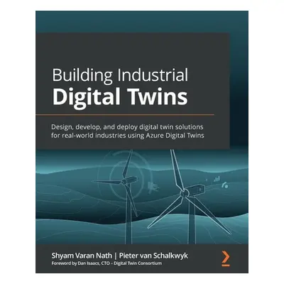 "Building Industrial Digital Twins: Design, develop, and deploy digital twin solutions for real-