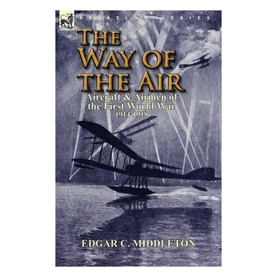 "The Way of the Air: Aircraft & Airmen of the First World War 1914-1918" - "" ("Middleton Edgar 