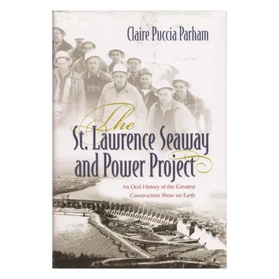 "St. Lawrence Seaway and Power Project: An Oral History of the Greatest Construction Show on Ear