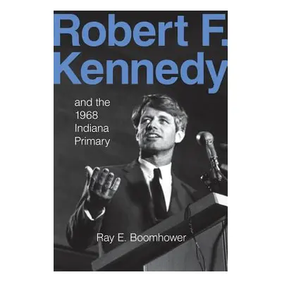 "Robert F. Kennedy and the 1968 Indiana Primary" - "" ("Boomhower Ray E.")(Paperback)