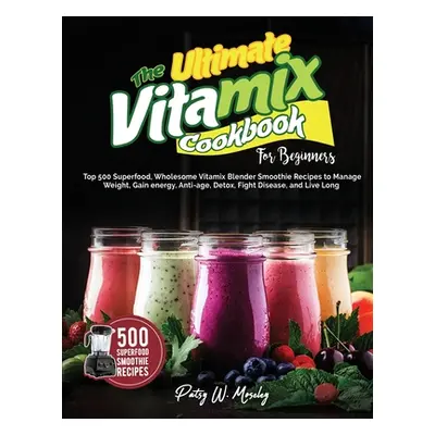 "The Ultimate Vitamix Cookbook For Beginners: Top 500 Superfood, Wholesome Vitamix Blender Smoot