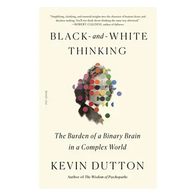 "Black-And-White Thinking: The Burden of a Binary Brain in a Complex World" - "" ("Dutton Kevin"