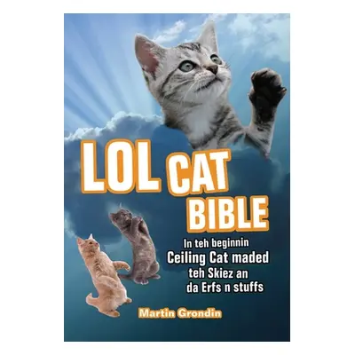 "LOLcat Bible: In Teh Beginnin Ceiling Cat Maded Teh Skiez an Da Urfs N Stuffs" - "" ("Grondin M