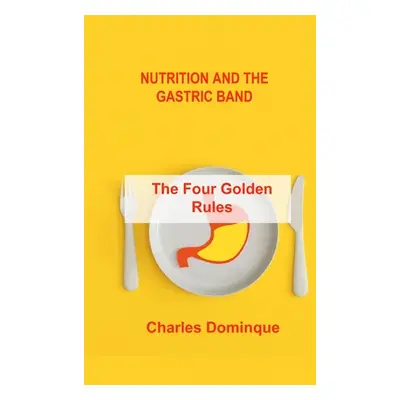 "Nutrition and the Gastric Band: The Four Golden Rules" - "" ("Dominque Charles")(Pevná vazba)