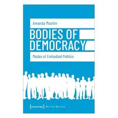 "Bodies of Democracy: Modes of Embodied Politics" - "" ("Amanda Machin")(Pevná vazba)