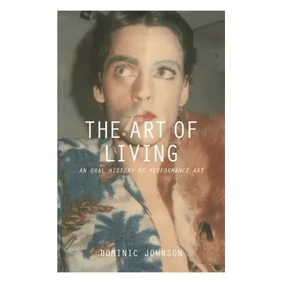 "The Art of Living: An Oral History of Performance Art" - "" ("Johnson Dominic")(Pevná vazba)