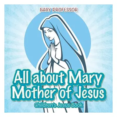 "All about Mary Mother of Jesus Children's Jesus Book" - "" ("Baby Professor")(Paperback)