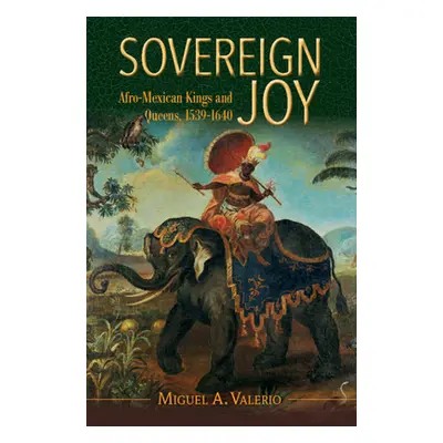 "Sovereign Joy" - "Afro-Mexican Kings and Queens, 1539-1640" ("Valerio Miguel A. (Washington Uni