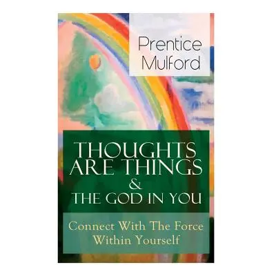 "Thoughts Are Things & The God In You - Connect With The Force Within Yourself: How to Find With