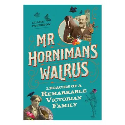 "MR Horniman's Walrus: Legacies of a Remarkable Victorian Family" - "" ("Paterson Clare")(Pevná 