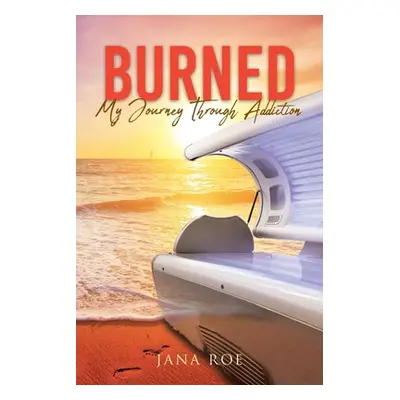 "Burned: My Journey Through Addiction" - "" ("Roe Jana")(Paperback)