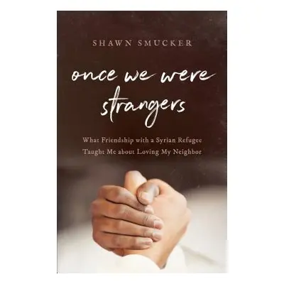 "Once We Were Strangers: What Friendship with a Syrian Refugee Taught Me about Loving My Neighbo