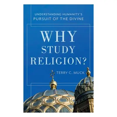 "Why Study Religion?: Understanding Humanity's Pursuit of the Divine" - "" ("Muck Terry C.")(Pap