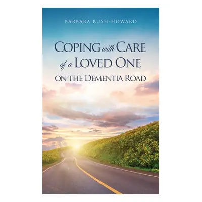 "Coping with Care of a Loved One on the Dementia Road" - "" ("Rush-Howard Barbara")(Paperback)