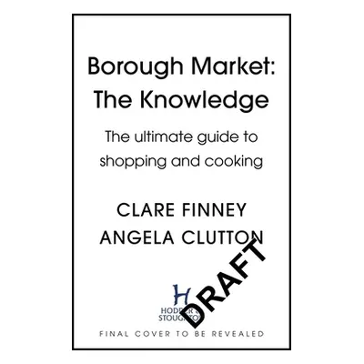 "Borough Market: The Knowledge: The Ultimate Guide to Shopping and Cooking" - "" ("Finney Clare"