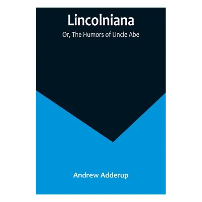 "Lincolniana; Or, The Humors of Uncle Abe" - "" ("Adderup Andrew")(Paperback)