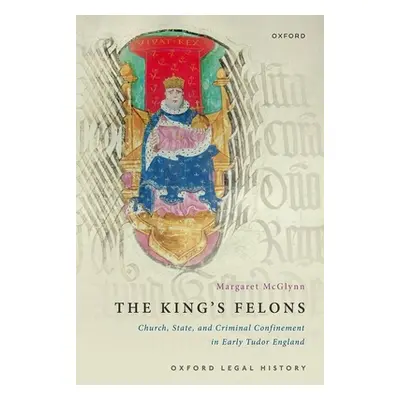 "King's Felons" - "Church, State and Criminal Confinement in Early Tudor England"