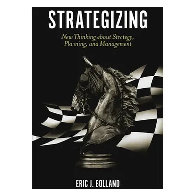 "Strategizing: New Thinking about Strategy, Planning, and Management" - "" ("Bolland Eric J.")(P