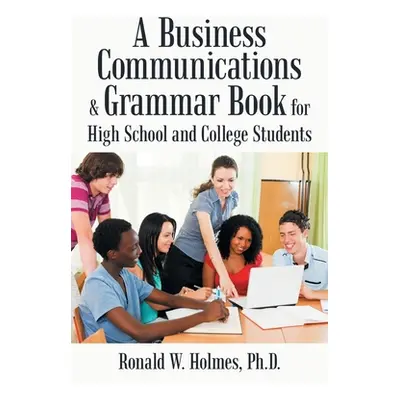 "A Business Communications & Grammar Book for High School and College Students" - "" ("Holmes Ro