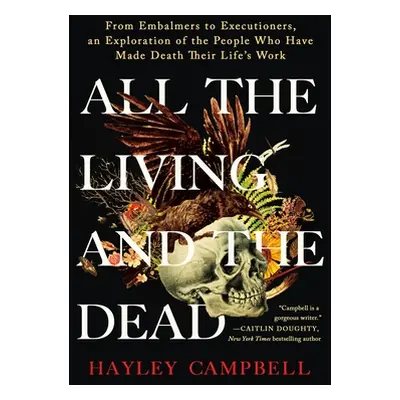 "All the Living and the Dead: From Embalmers to Executioners, an Exploration of the People Who H