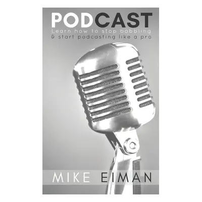 "Podcast: Learn how to Stop Babbling & Start Podcasting Like a Pro" - "" ("Eiman Mike")(Paperbac