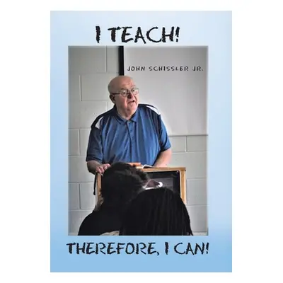 "I Teach! Therefore, I Can!" - "" ("Schissler John Jr.")(Pevná vazba)