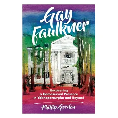 "Gay Faulkner: Uncovering a Homosexual Presence in Yoknapatawpha and Beyond" - "" ("Gordon Phill