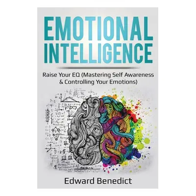 "Emotional Intelligence: Raise Your EQ (Mastering Self Awareness & Controlling Your Emotions)" -