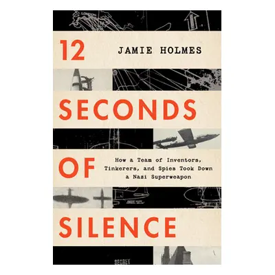 "12 Seconds of Silence: How a Team of Inventors, Tinkerers, and Spies Took Down a Nazi Superweap