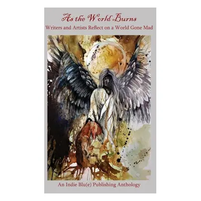 "As the World Burns: Writers and Artists Reflect on a World Gone Mad" - "" ("Austin Kindra M.")(