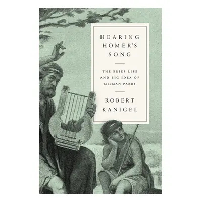 "Hearing Homer's Song: The Brief Life and Big Idea of Milman Parry" - "" ("Kanigel Robert")(Pevn